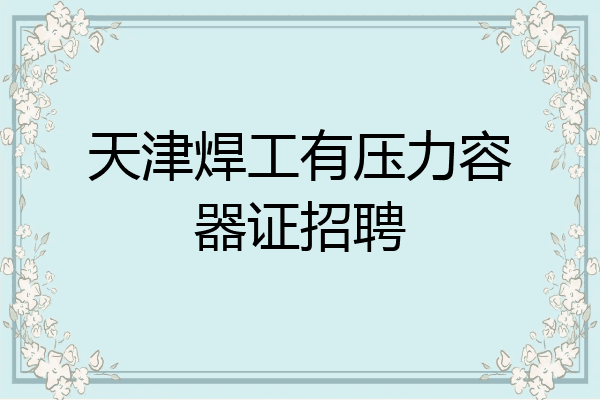 天津焊工有压力容器证招聘
