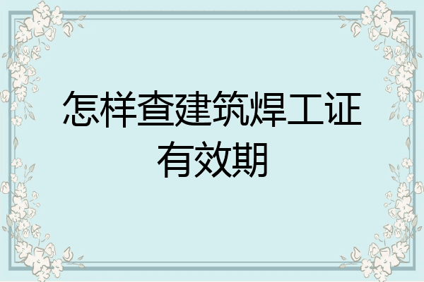 怎样查建筑焊工证有效期