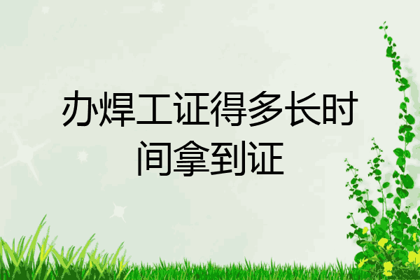 办焊工证得多长时间拿到证