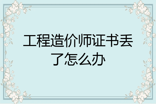 工程造价师证书丢了怎么办