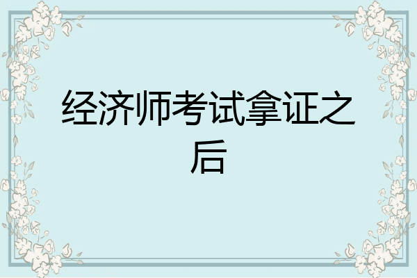 经济师考试拿证之后