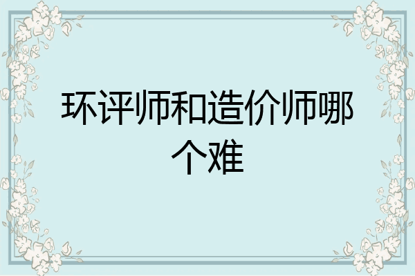 环评师和造价师哪个难