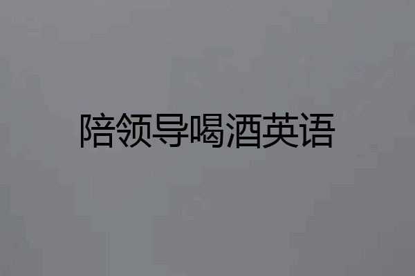 陪领导喝酒英语