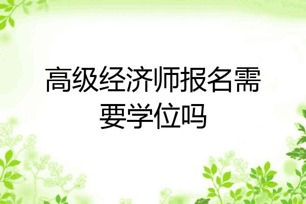 高级经济师报名需要学位吗