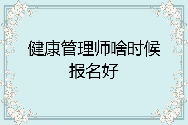 健康管理师啥时候报名好