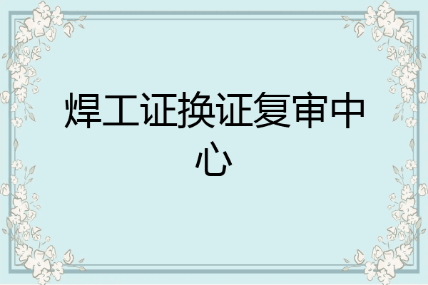 焊工证换证复审中心