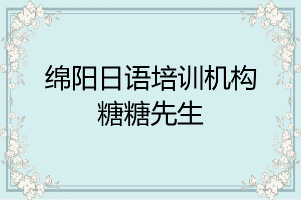 绵阳日语培训机构糖糖先生