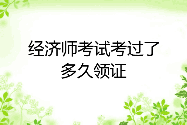 经济师考试考过了多久领证