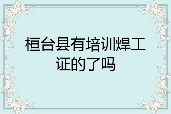 桓台县有培训焊工证的了吗