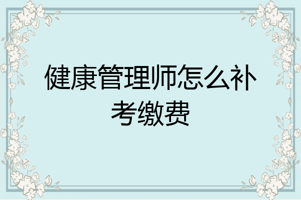 健康管理师怎么补考缴费