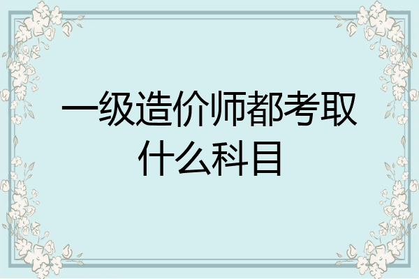 一级造价师都考取什么科目