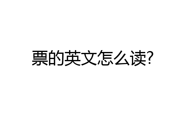 票的英文怎么读?