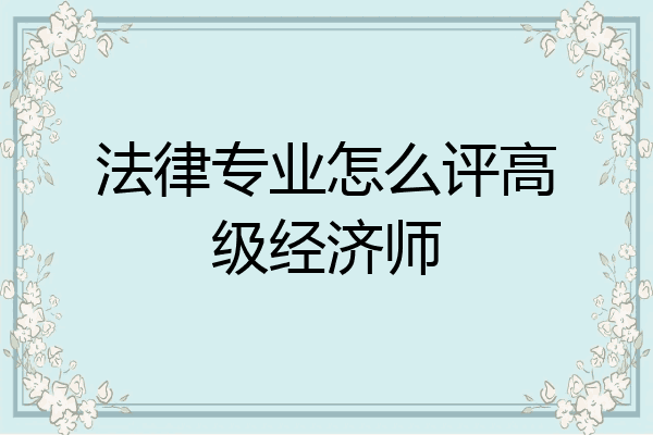 法律专业怎么评高级经济师