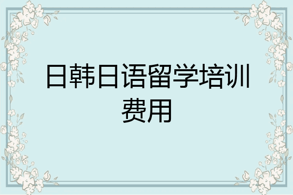 日韩日语留学培训费用