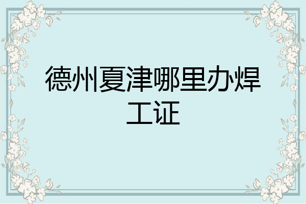 德州夏津哪里办焊工证