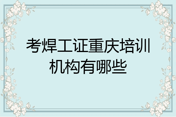 考焊工证重庆培训机构有哪些
