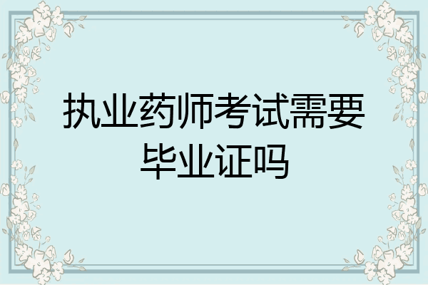 执业药师考试需要毕业证吗