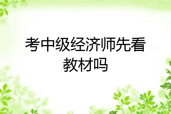 考中级经济师先看教材吗