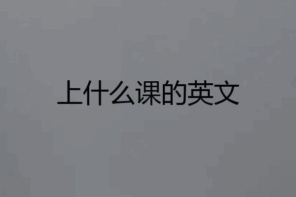 上什么课的英文