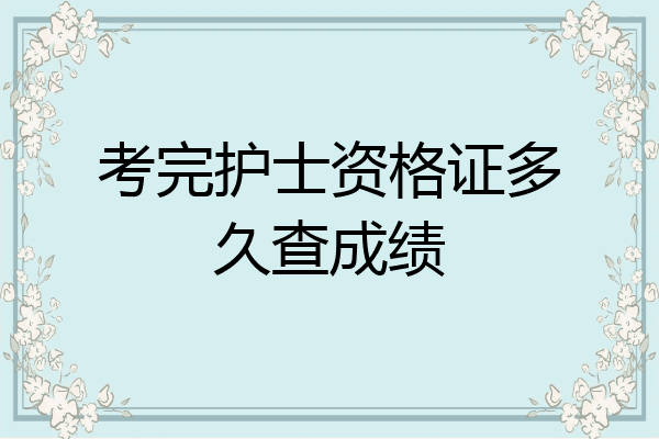 考完护士资格证多久查成绩