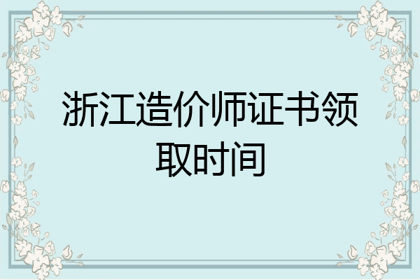 浙江造价师证书领取时间