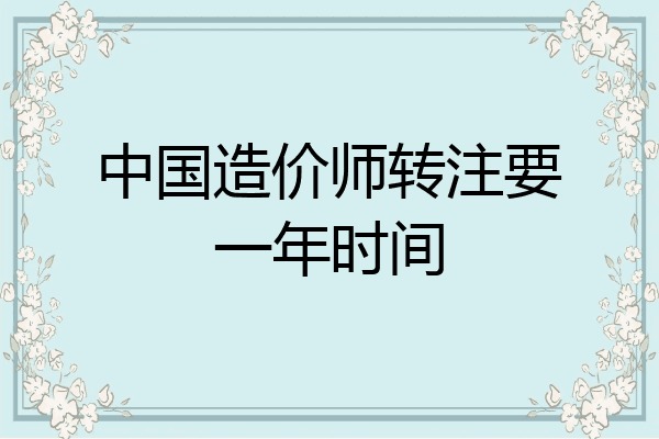 中国造价师转注要一年时间