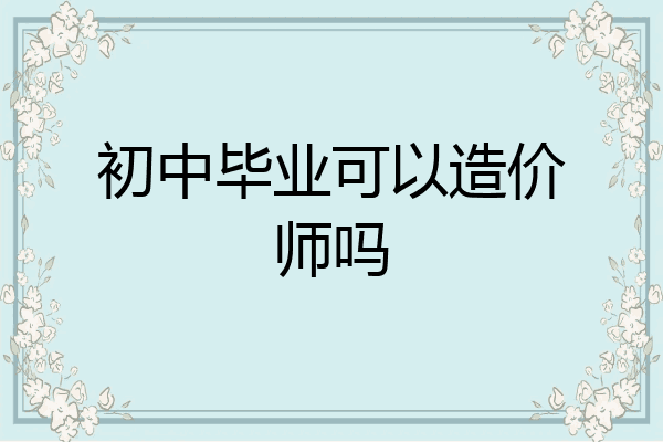 初中毕业可以造价师吗