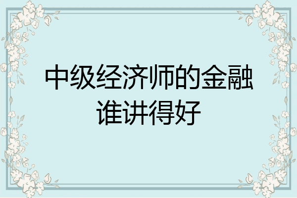 中级经济师的金融谁讲得好
