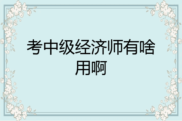 考中级经济师有啥用啊