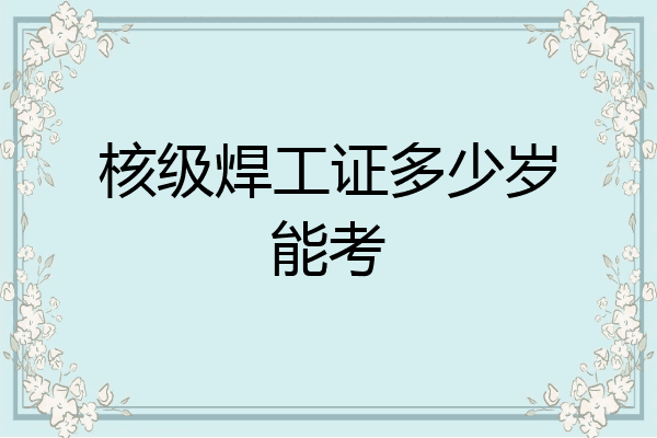 核级焊工证多少岁能考