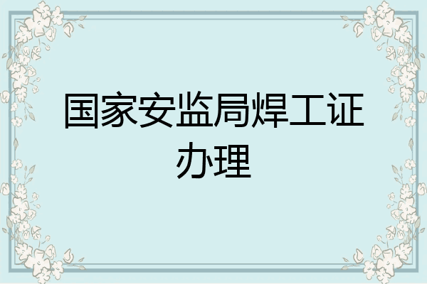 国家安监局焊工证办理