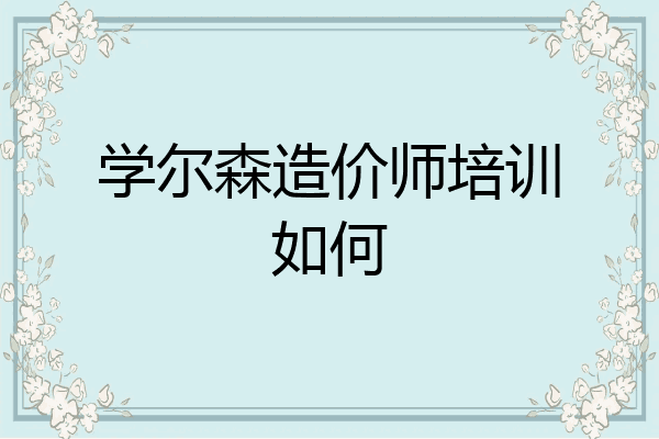 学尔森造价师培训如何