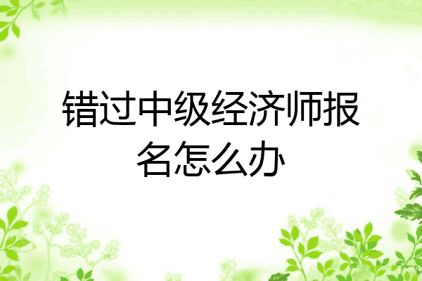 错过中级经济师报名怎么办