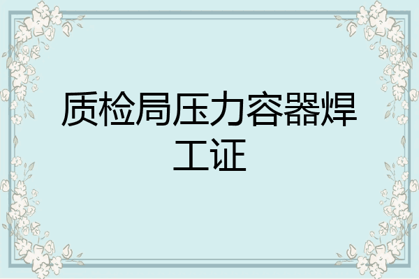 质检局压力容器焊工证