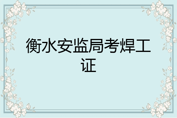 衡水安监局考焊工证