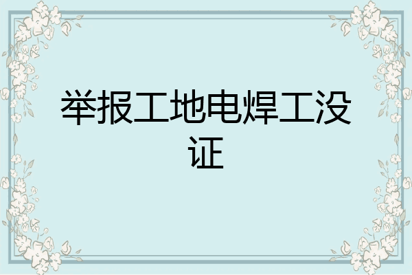 举报工地电焊工没证