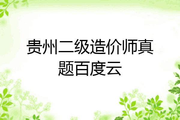 贵州二级造价师真题百度云