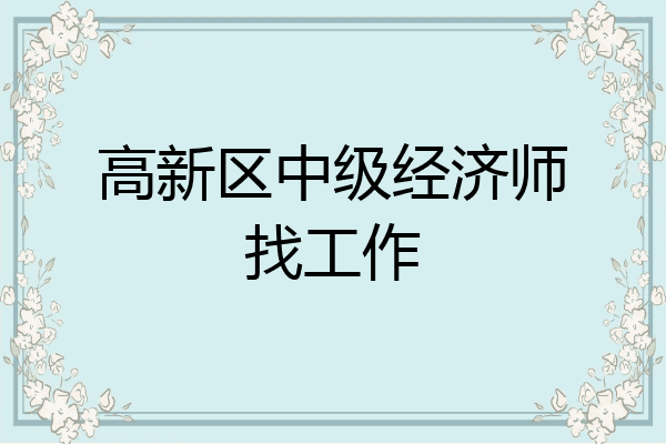 高新区中级经济师找工作