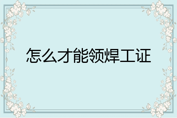 怎么才能领焊工证