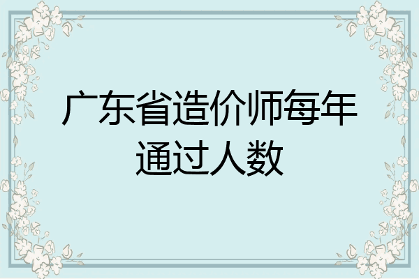 广东省造价师每年通过人数
