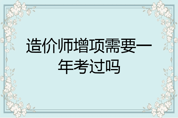 造价师增项需要一年考过吗