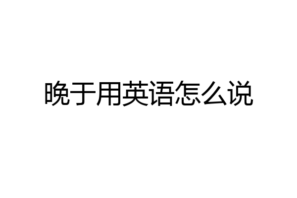 晚于用英语怎么说