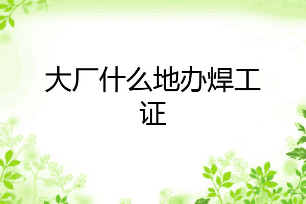 大厂什么地办焊工证