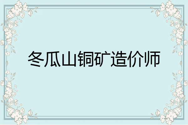 冬瓜山铜矿造价师