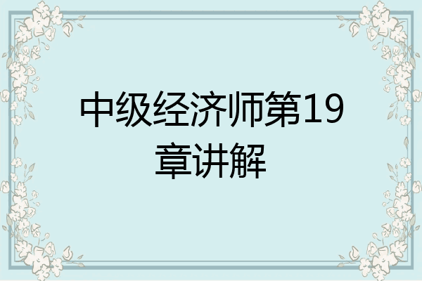 中级经济师第19章讲解