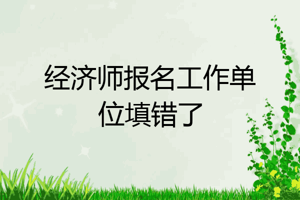 经济师报名工作单位填错了