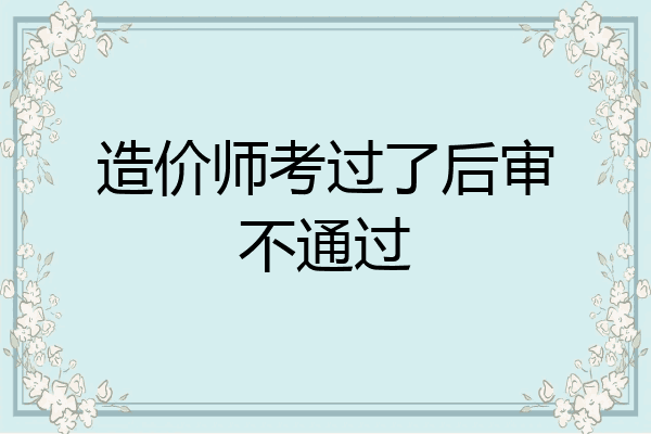 造价师考过了后审不通过