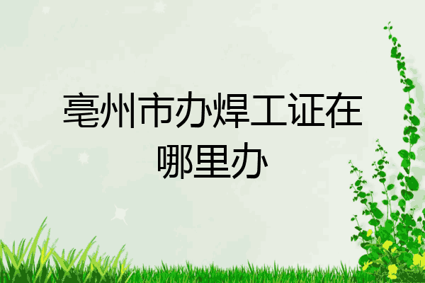 亳州市办焊工证在哪里办