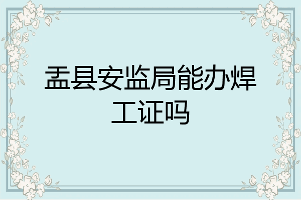 盂县安监局能办焊工证吗