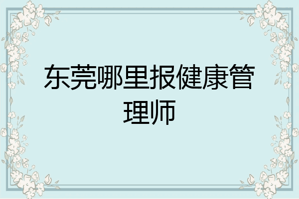 东莞哪里报健康管理师